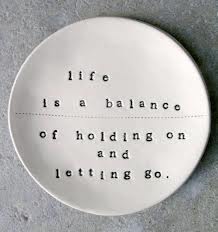 Life is a balance of holding on and letting go.